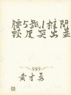 腰5骶1椎间盘轻度突出并突出