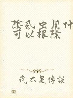 阴虱虫用什么要可以根除