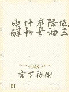 吃什么降低胆固醇和甘油三酯最快封面