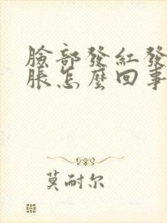 脸部发红发烫肿胀怎么回事封面