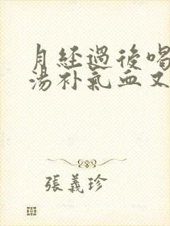月经过后喝什么汤补气血又调理
