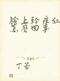 脸上干痒红脱皮怎么回事