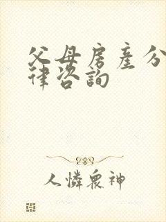 父母房产分割法律咨询