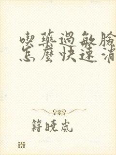 吃药过敏脸肿了怎么快速消肿