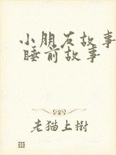 小朋友故事大全 睡前故事