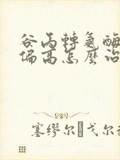 谷丙转氨酶长期偏高怎么治