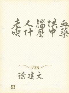 老人脑供血不好吃什么中药
