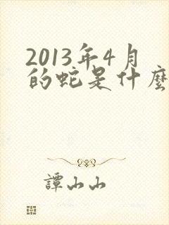 2013年4月的蛇是什么命