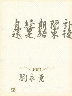 月经期间补气血还是结束后补气血