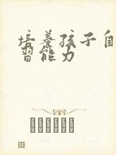 培养孩子自主学习能力