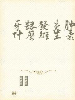 牙龈发炎肿痛吃什么维生素比较好