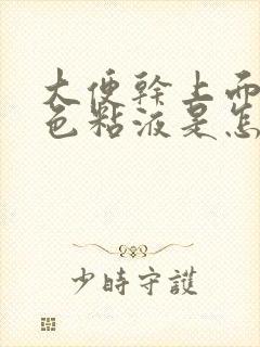 大便干上面有白色粘液是怎么回事
