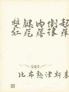 双腿内侧起很多红疙瘩很痒