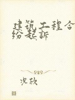 建筑工程合同纠纷起诉