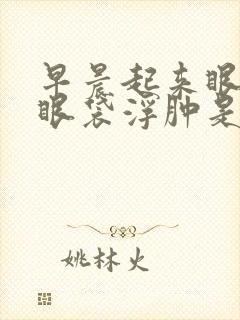 早晨起来眼皮和眼袋浮肿是怎么回事封面