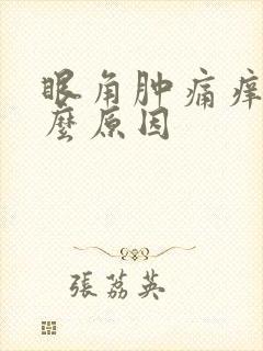 眼角肿痛痒是什么原因