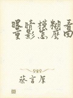 眼睛模糊看东西重影怎么回事