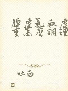 脾虚气血虚湿气重怎么调理