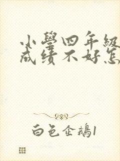 小学四年级学生成绩不好怎么办?