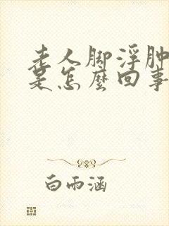 老人脚浮肿无力是怎么回事