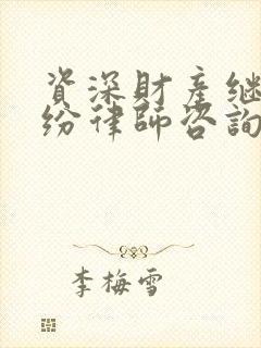 资深财产继承纠纷律师咨询