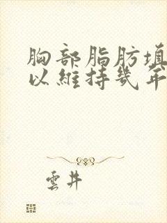胸部脂肪填充可以维持几年封面