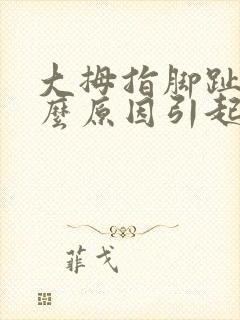 大拇指脚趾痛什么原因引起的
