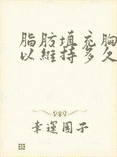 脂肪填充胸部可以维持多久