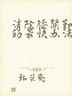 消除膝关节积液的最快办法