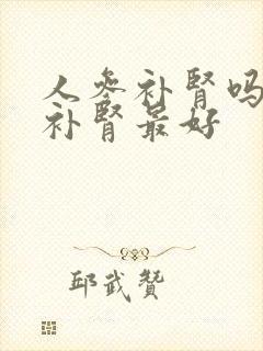 人参补肾吗什么补肾最好