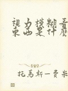 视力模糊看不清东西是什么原因