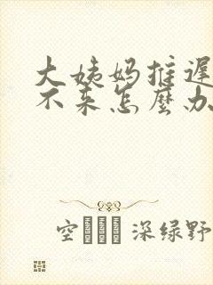 大姨妈推迟十天不来怎么办