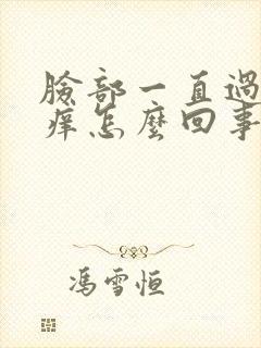 脸部一直过敏发痒怎么回事