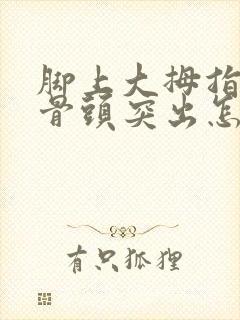 脚上大拇指旁边骨头突出怎么治封面