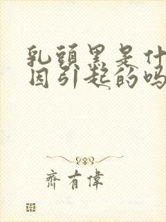 乳头黑是什么原因引起的吗