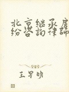 北京继承房产纠纷咨询律师