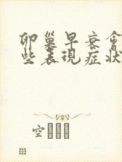 卵巢早衰会有哪些表现症状