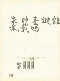 朱砂手链能长期佩戴吗