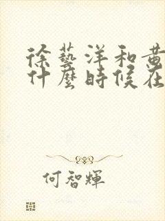 徐艺洋和黄子韬什么时候在一起的