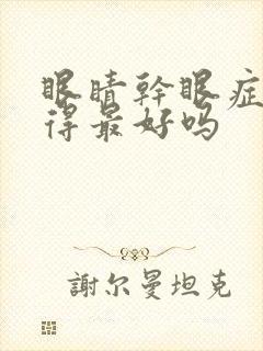 眼睛干眼症能治得最好吗