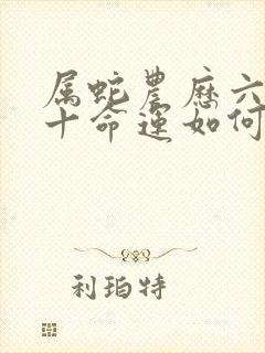 属蛇农历六月初十命运如何