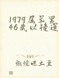 1979属羊男46岁以后运气