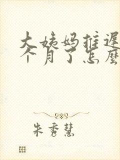 大姨妈推迟快半个月了怎么回事