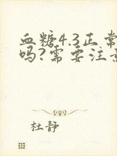 血糖4.3正常吗?需要注意什么吗?