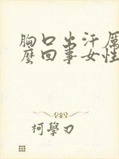 胸口出汗厉害怎么回事女性