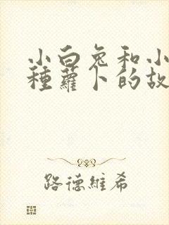 小白兔和小灰兔种萝卜的故事