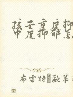 孩子重度抑郁和中度抑郁怎么治疗
