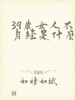 39岁女人不来月经是什么原因