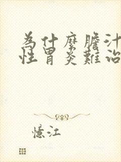 为什么胆汁反流性胃炎难治