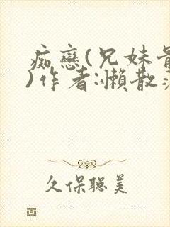 痴恋(兄妹骨科)作者:懒散蒲公英